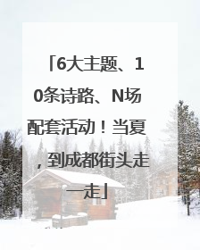 6大主题、10条诗路、N场配套活动！当夏，到成都街头走一走