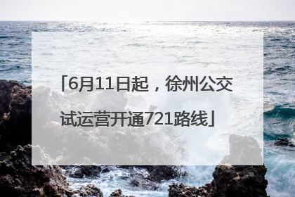 6月11日起，徐州公交试运营开通721路线