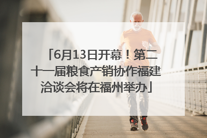 6月13日开幕！第二十一届粮食产销协作福建洽谈会将在福州举办