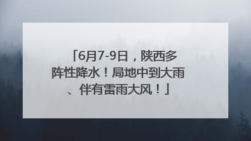 6月7-9日，陕西多阵性降水！局地中到大雨、伴有雷雨大风！