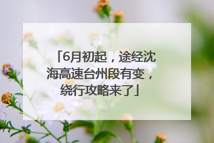 6月初起，途经沈海高速台州段有变，绕行攻略来了