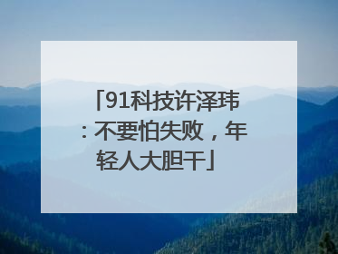 91科技许泽玮：不要怕失败，年轻人大胆干