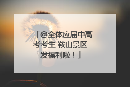 @全体应届中高考考生 鞍山景区发福利啦！