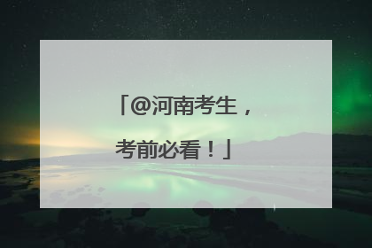 @河南考生，考前必看！