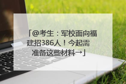 @考生：军校面向福建招386人！今起需准备这些材料→
