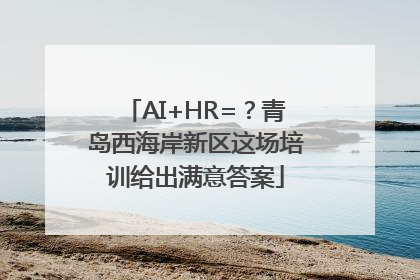 AI+HR=？青岛西海岸新区这场培训给出满意答案
