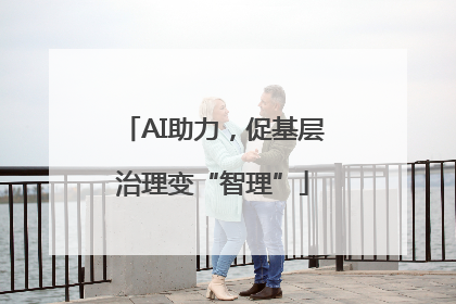 AI助力，促基层治理变“智理”