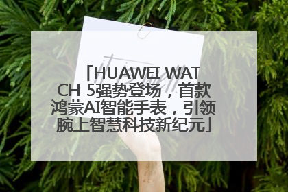 HUAWEI WATCH 5强势登场，首款鸿蒙AI智能手表，引领腕上智慧科技新纪元