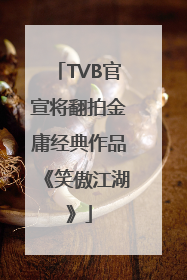 TVB官宣将翻拍金庸经典作品《笑傲江湖》