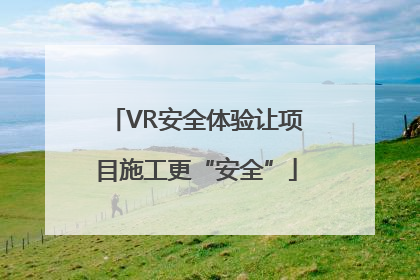 VR安全体验让项目施工更“安全”