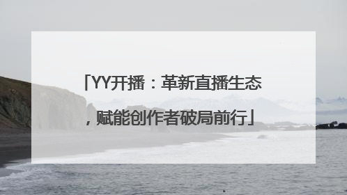 YY开播：革新直播生态，赋能创作者破局前行
