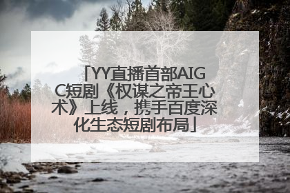 YY直播首部AIGC短剧《权谋之帝王心术》上线，携手百度深化生态短剧布局