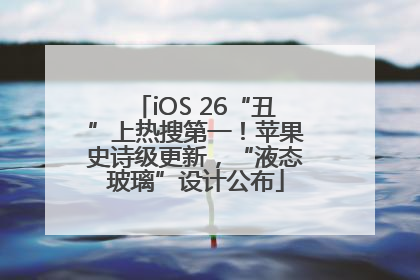 iOS 26“丑”上热搜第一！苹果史诗级更新，“液态玻璃”设计公布