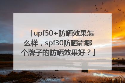 upf50+防晒效果怎么样，spf30防晒霜哪个牌子的防晒效果好？